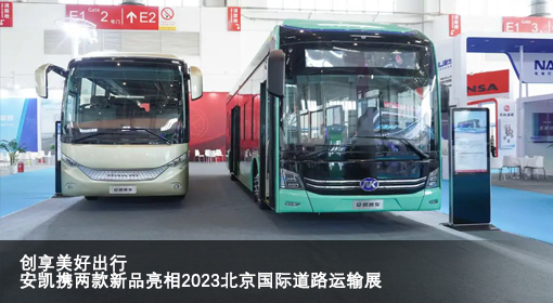 創享美好出行 安凱攜兩款新品亮相2023北京國際道路運輸展